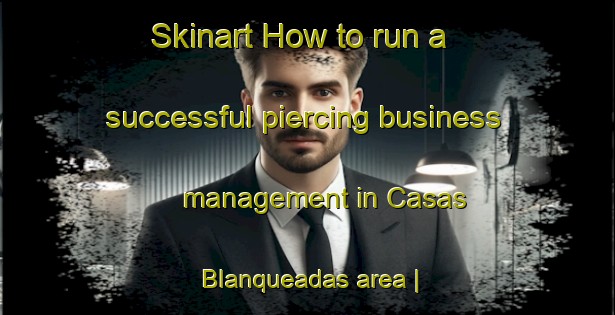Skinart How to run a successful piercing business management in Casas Blanqueadas area | PiercingTraining | PiercingClasses | SkinartTraining-Mexico